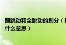 圆跳动和全跳动的划分（机械图纸符号里面的圆跳动 全跳动什么意思）