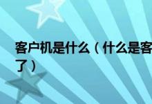 客户机是什么（什么是客户机 客户机是什么意思 如题谢谢了）