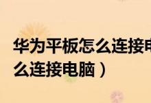 华为平板怎么连接电脑显示屏幕（华为平板怎么连接电脑）