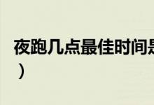 夜跑几点最佳时间是几点（夜跑几点最佳时间）