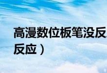 高漫数位板笔没反应 平板（高漫数位板笔没反应）