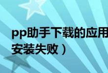 pp助手下载的应用安装不了(pp助手移动端安装失败)