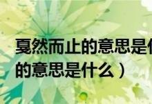 戛然而止的意思是什么(最佳答案)（戛然而止的意思是什么）