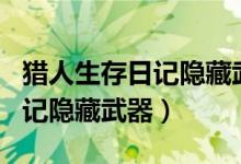 猎人生存日记隐藏武器怎么获得（猎人生存日记隐藏武器）