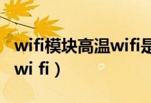 wifi模块高温wifi是什么意思（wi fi模块高温wi fi）