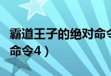 霸道王子的绝对命令下拉六（霸道王子的绝对命令4）