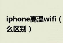 iphone高温wifi(苹果6wifi低温和高温有什么区别)