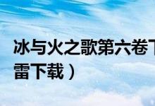 冰与火之歌第六卷下载（冰与火之歌第六季迅雷下载）