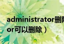 administrator删除有坏处吗（administrator可以删除）