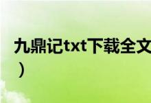 九鼎记txt下载全文下载（九鼎记txt全集下载）