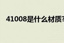 41008是什么材质?（1 4408是什么材料）