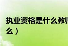 执业资格是什么教师资格证么（执业资格是什么）