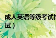 成人英语等级考试报考条件（成人英语等级考试）