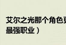 艾尔之光那个角色更适合刷图(艾尔之光刷图最强职业)