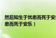 然后知生于忧患而死于安乐的然是什么意思（然后知生于忧患而死于安乐）