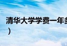 清华大学学费一年多少人民币（清华大学学费）