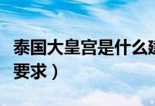 泰国大皇宫是什么建筑风格（泰国大皇宫着装要求）