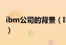 ibm公司的背景（IBM公司的前身是什么公司）