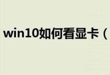 win10如何看显卡(win10如何看电脑配置)
