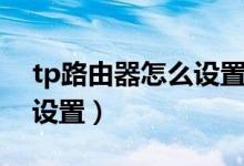 tp路由器怎么设置有线桥接(tp路由器怎么设置)