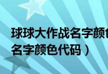 球球大作战名字颜色代码2023（球球大作战 名字颜色代码）