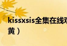 kissxsis全集在线观看樱花(kissxsis哪集最黄)