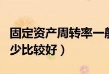 固定资产周转率一般多少（固定资产周转率多少比较好）