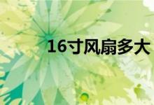 16寸风扇多大（cpu风扇多少钱）