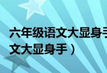六年级语文大显身手第六单元作文（六年级语文大显身手）