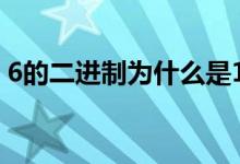 6的二进制为什么是110（110 249 220 84）