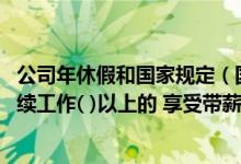 公司年休假和国家规定（国家实行带薪年休假制度 劳动者连续工作( )以上的 享受带薪年休假）