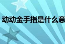 动动金手指是什么意思（金手指是什么意思）