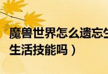 魔兽世界怎么遗忘生活技能（WOW可以遗忘生活技能吗）