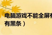 电脑游戏不能全屏有黑边（游戏不能全屏两边有黑条）