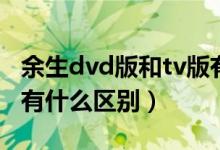 余生dvd版和tv版有什么区别(dvd版和tv版有什么区别)