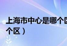 上海市中心是哪个区哪一站（上海市中心是哪个区）