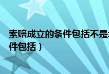索赔成立的条件包括不是承包人造成的损失（索赔成立的条件包括）