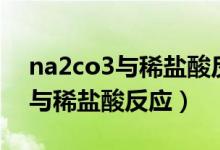 na2co3与稀盐酸反应离子方程式（na2co3与稀盐酸反应）