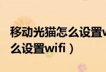 移动光猫怎么设置wifi连接数量（移动光猫怎么设置wifi）