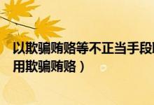 以欺骗贿赂等不正当手段取得安全生产许可证（生产企业采用欺骗贿赂）
