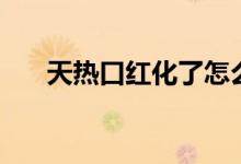 天热口红化了怎么办（天热口红化了）