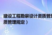 建设工程勘察设计资质管理规定2007（建设工程勘察设计资质管理规定）