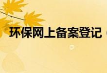 环保网上备案登记(环保局网上备案系统)