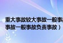 重大事故较大事故一般事故负责事故的人员（重大事故较大事故一般事故负责事故）