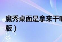 魔秀桌面是拿来干嘛的（魔秀桌面有没有电脑版）