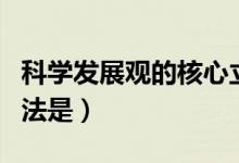 科学发展观的核心立场（科学发展观的根本方法是）
