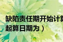 缺陷责任期开始计算之日（缺陷责任期的开始起算日期为）