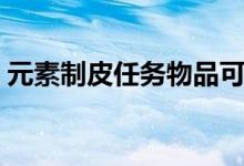 元素制皮任务物品可以买吗（元素制皮任务）