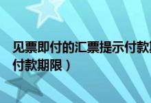 见票即付的汇票提示付款期限是多久（见票即付的汇票提示付款期限）