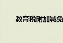 教育税附加减免政策（教育税附加）